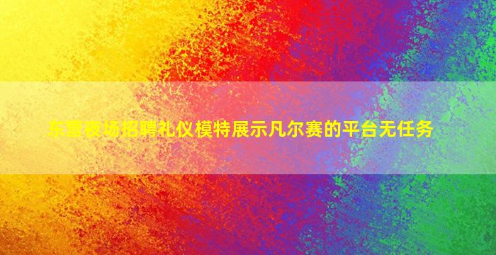 东营夜场招聘礼仪模特展示凡尔赛的平台无任务